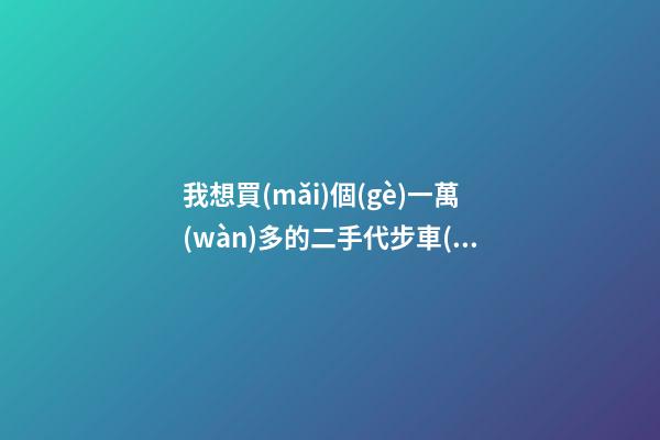 我想買(mǎi)個(gè)一萬(wàn)多的二手代步車(chē)，買(mǎi)什么車(chē)好？首推了這四款,男女皆可盤(pán)！